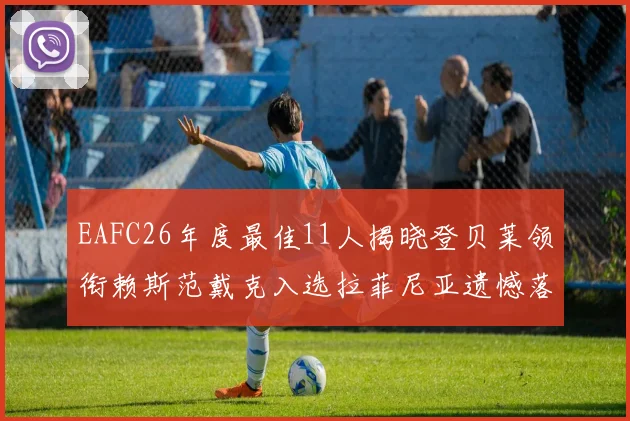 EAFC26年度最佳11人揭晓登贝莱领衔赖斯范戴克入选拉菲尼亚遗憾落选