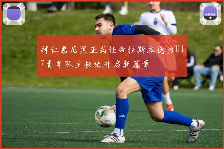 拜仁慕尼黑正式任命拉斯本德为U17青年队主教练开启新篇章