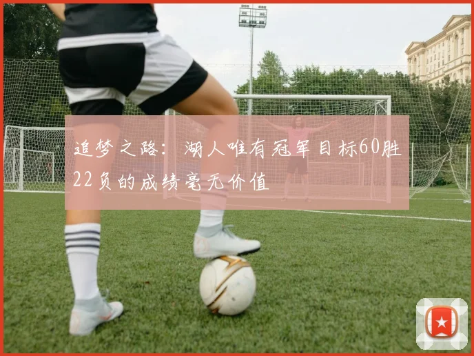 追梦之路：湖人唯有冠军目标60胜22负的成绩毫无价值