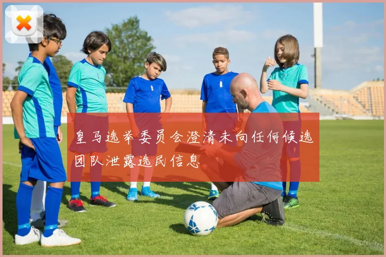 皇马选举委员会澄清未向任何候选团队泄露选民信息
