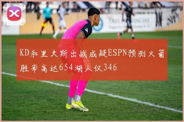KD和里夫斯出战成疑ESPN预测火箭胜率高达654湖人仅346