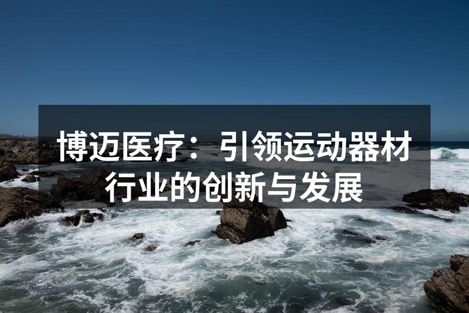 博迈医疗：引领运动器材行业的创新与发展