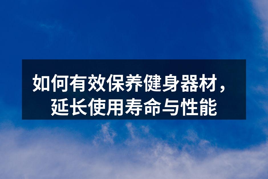 如何有效保养健身器材，延长使用寿命与性能