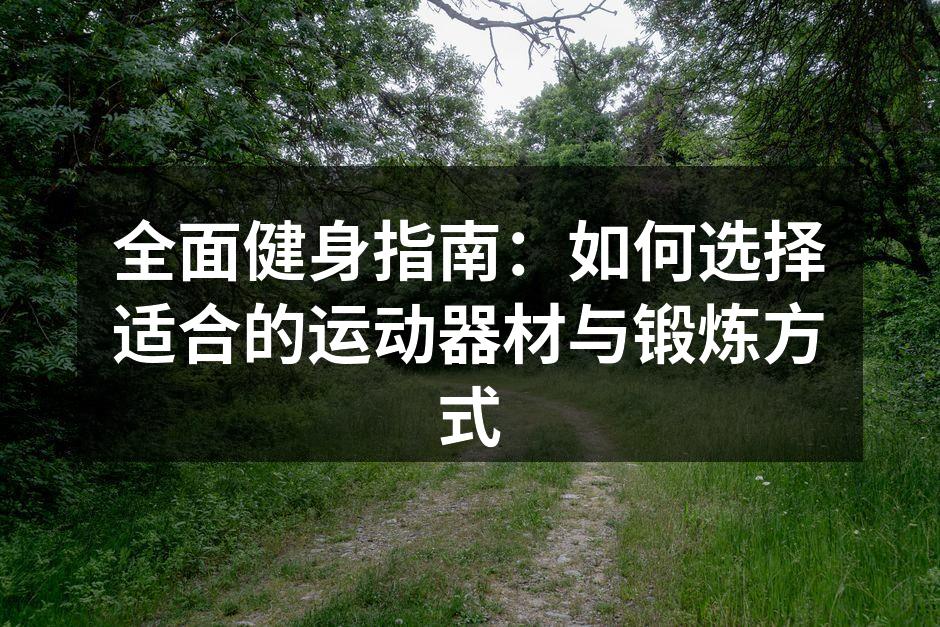 全面健身指南：如何选择适合的运动器材与锻炼方式