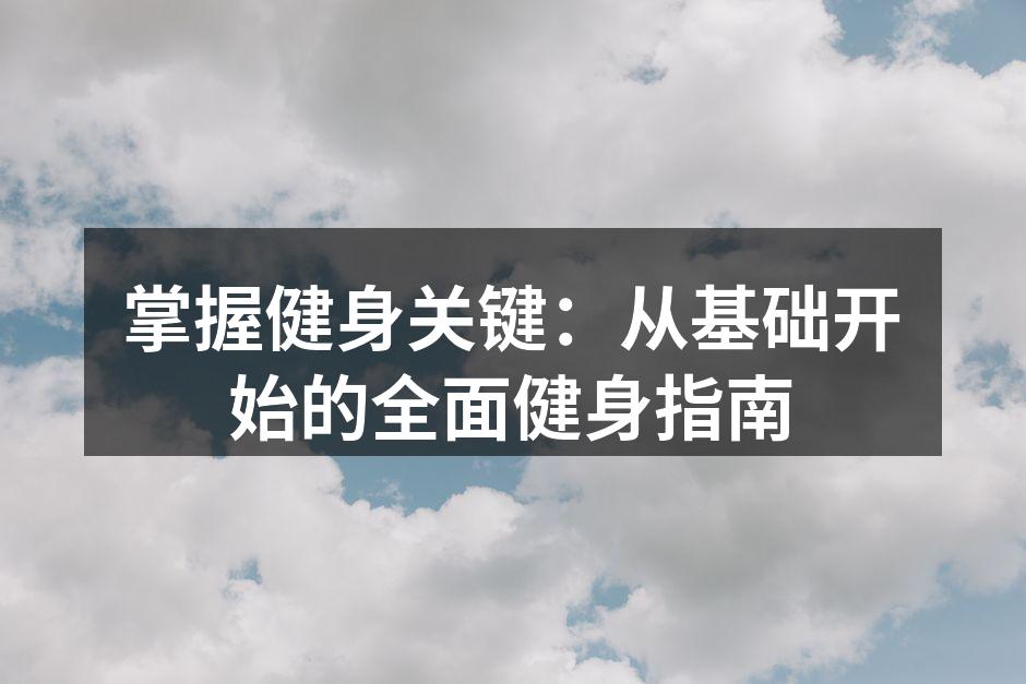 掌握健身关键：从基础开始的全面健身指南