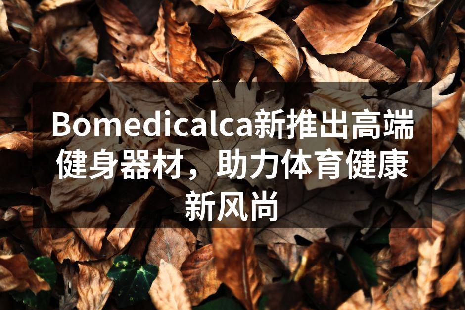 Bomedicalca新推出高端健身器材，助力体育健康新风尚