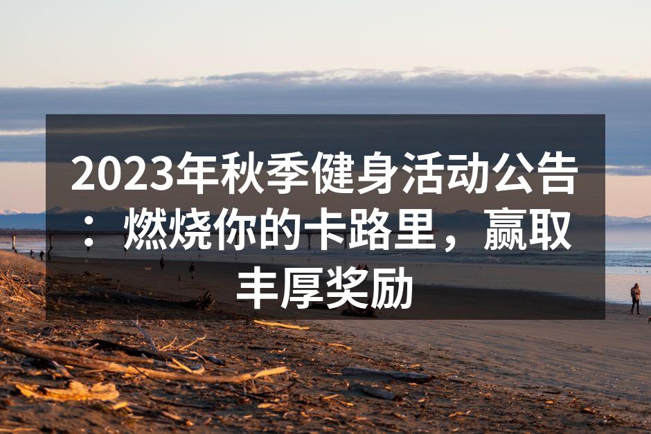 2023年秋季健身活动公告：燃烧你的卡路里，赢取丰厚奖励