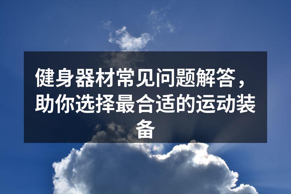 健身器材常见问题解答，助你选择最合适的运动装备